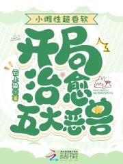 小雌性超香软开局治愈五大恶兽免