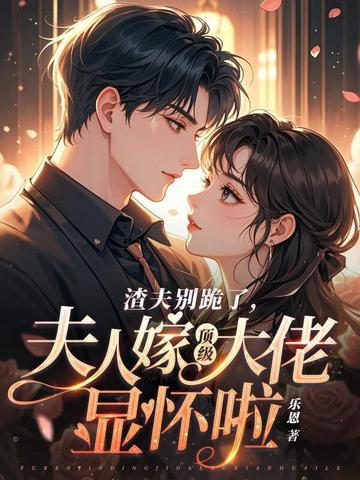 渣夫别跪了夫人嫁顶级大佬显怀啦txt