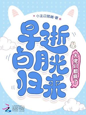 早逝白月光归来大佬们都疯了