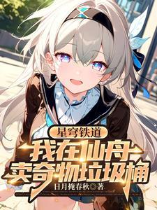 星穹铁道我在仙舟卖奇物垃圾桶免费阅读