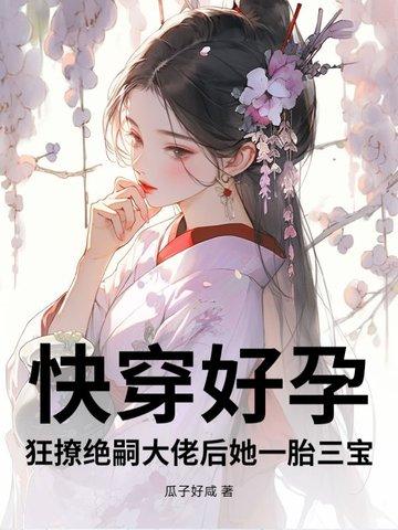 快穿好孕狂撩绝嗣大佬后她一胎三宝全文免费