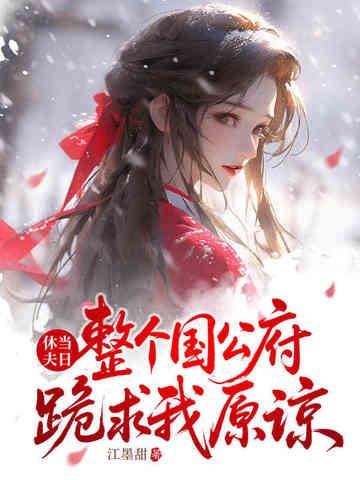 整个国公府跪求我原谅256