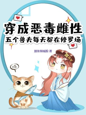 穿成恶毒雌性五个兽夫每天都在修罗场动漫